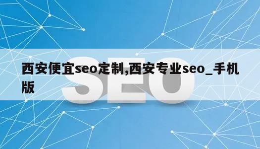 西安便宜seo定制,西安专业seo_手机版