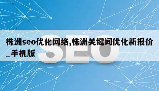 株洲seo优化网络,株洲关键词优化新报价_手机版