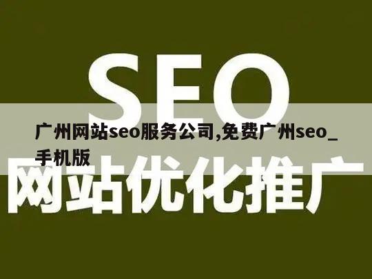 广州网站seo服务公司,免费广州seo_手机版