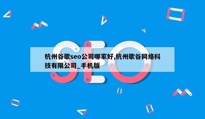 杭州谷歌seo公司哪家好,杭州歌谷网络科技有限公司_手机版