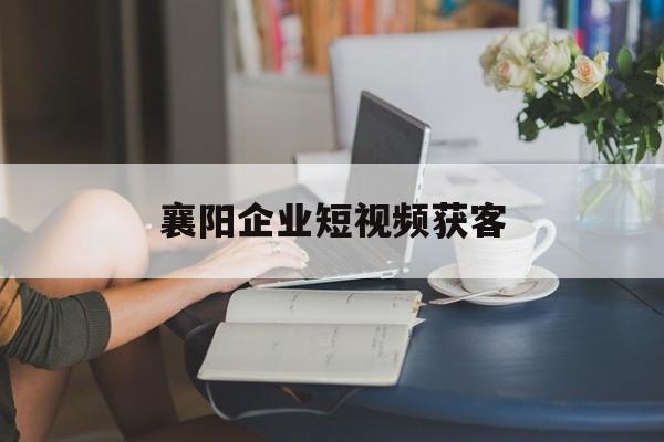 襄阳企业短视频获客